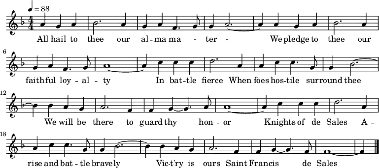 \relative a' {
\clef "treble" \key f \major \numericTimeSignature\time 4/4 \partial
2. \tempo 4=88 \stemUp a4 \stemUp g4 \stemUp a4 | % 1
\stemDown bes2. \stemUp a4 | % 2
\stemUp g4 \stemUp a4 \stemUp f4. \stemUp g8 | % 3
\stemUp g4 \stemUp a2. ~ | % 4
\stemUp a4 \stemUp a4 \stemUp g4 \stemUp a4 | % 5
\stemDown bes2. \stemUp a4 \break | % 6
\stemUp g4 \stemUp a4 \stemUp f4. \stemUp g8 | % 7
a1 ~ | % 8
\stemUp a4 \stemDown c4 \stemDown c4 \stemDown c4 | % 9
\stemDown d2. \stemUp a4 | \barNumberCheck #10
\stemUp a4 \stemDown c4 \stemDown c4. \stemUp g8 | % 11
\stemUp g4 \stemDown bes2. ~ \break | % 12
\stemDown bes4 \stemDown bes4 \stemUp a4 \stemUp g4 | % 13
\stemUp a2. \stemUp f4 | % 14
\stemUp f4 \stemUp g4 ~ \stemUp g4. \stemUp a8 | % 15
a1 ~ | % 16
\stemUp a4 \stemDown c4 \stemDown c4 \stemDown c4 | % 17
\stemDown d2. \stemUp a4 \break | % 18
\stemUp a4 \stemDown c4 \stemDown c4. \stemUp g8 | % 19
\stemUp g4 \stemDown bes2. ~ | \barNumberCheck #20
\stemDown bes4 \stemDown bes4 \stemUp a4 \stemUp g4 | % 21
\stemUp a2. \stemUp f4 | % 22
\stemUp f4 \stemUp g4 ~ \stemUp g4. \stemUp f8 | % 23
f1 ~ | % 24
\stemUp f4 \bar "|."
}
\addlyrics {\set ignoreMelismata = ##t All
hail to thee our al -- ma ma - ter -\skip1 We pledge to
thee our faith -- ful loy -- al -- ty\skip1 In bat -- tle fierce
When foes hos -- tile sur -- round thee\skip1 We will be there to
guard thy\skip1 hon -- or\skip1 Knights of de Sales A -- rise and
bat -- tle brave -- ly\skip1 Vic -- "t'ry" is ours Saint Fran --
cis\skip1 de Sales\skip1
}